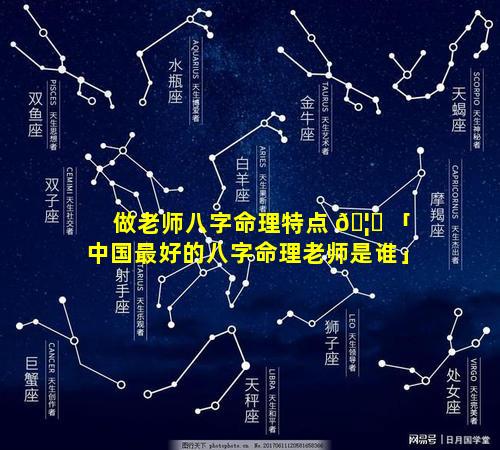 做老师八字命理特点 🦟 「中国最好的八字命理老师是谁」